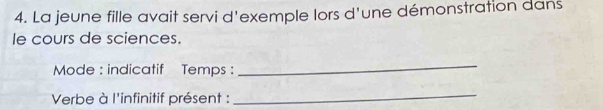 La jeune fille avait servi d'exemple lors d'une démonstration dans 
le cours de sciences. 
Mode : indicatif Temps : 
_ 
Verbe à l'infinitif présent : 
_