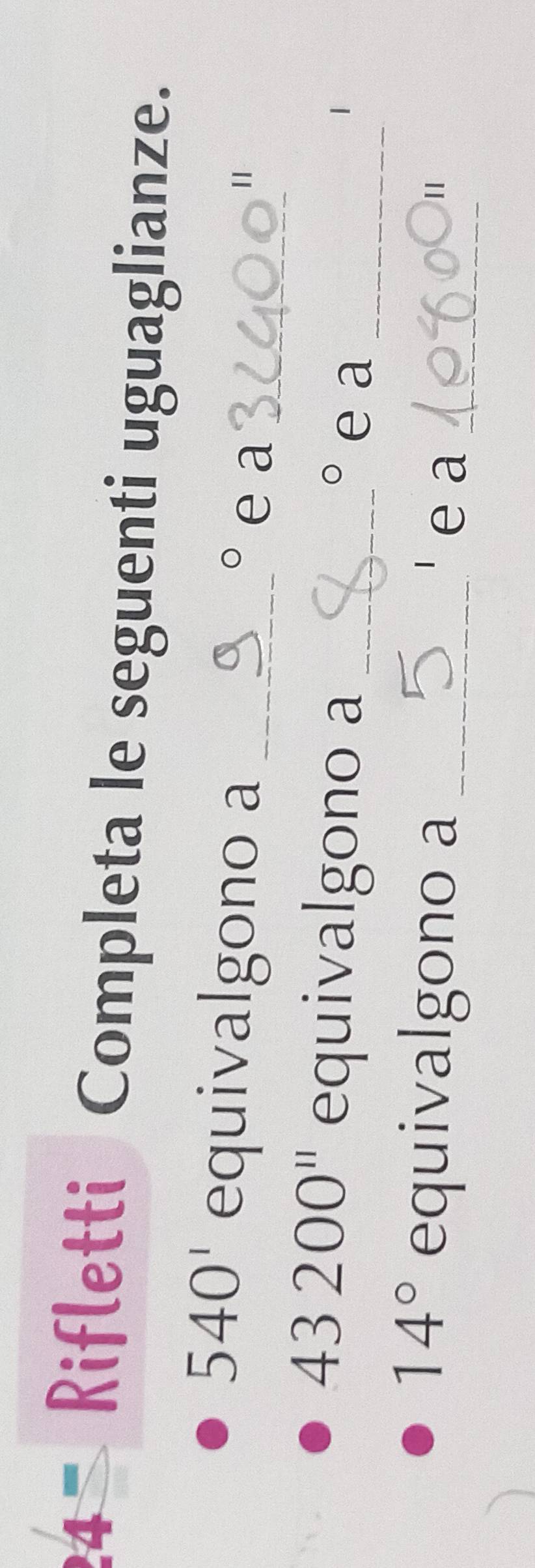 Rifletti Completa le seguenti uguaglianze. 
_
540' equivalgono a_ 
bigcirc e a 
11
43200^(11) equivalgono a_^(bigcirc) e a_
14° equivalgono a_ 
' e a_ 
||