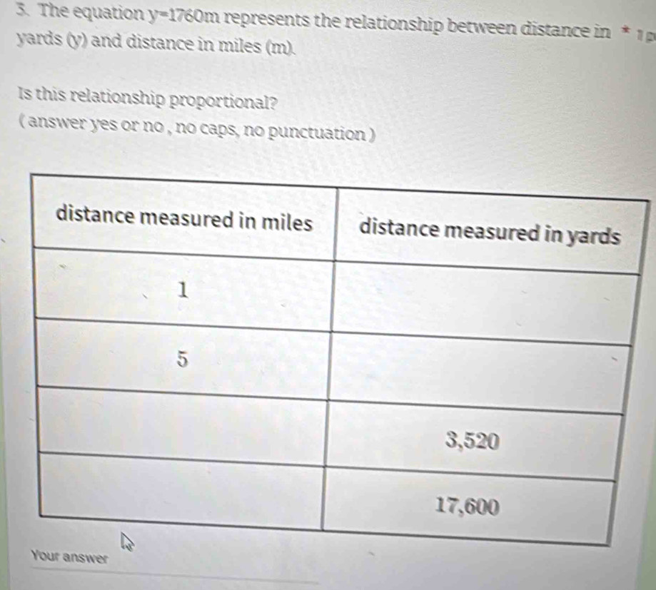 The equation y=1760m represents the relationship between distance in
yards (y) and distance in miles (m). 
Is this relationship proportional? 
( answer yes or no , no caps, no punctuation )