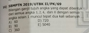 SBMPTN 2019/UTBK II/PK/69
Bilangan ganjil tujuh angka yang dapat dibentuk
dari semua angka 1, 2, 4, dan 8 dengan semua
angka selain 1 muncul tepat dua kali sebanyak ..
A) 60 D) 720
B) 90 E) 5040
C) 360