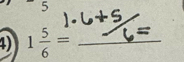 5 
4) 1 5/6 = _