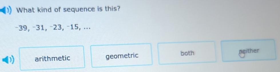 What kind of sequence is this?
−39, −31, −23, −15, ...
both
)) arithmetic geometric neither