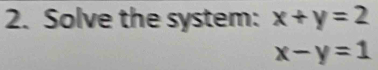 Solve the system: x+y=2
x-y=1