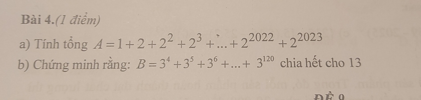 Bài 4.(1 điểm) 
a) Tính tổng A=1+2+2^2+2^3+...+2^(2022)+2^(2023)
b) Chứng minh rằng: B=3^4+3^5+3^6+...+3^(120) chia hết cho 13