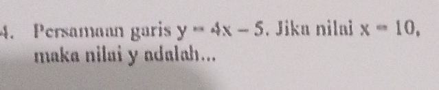 Persamaan garis y=4x-5. Jika nilai x=10, 
maka nilai y adalah...