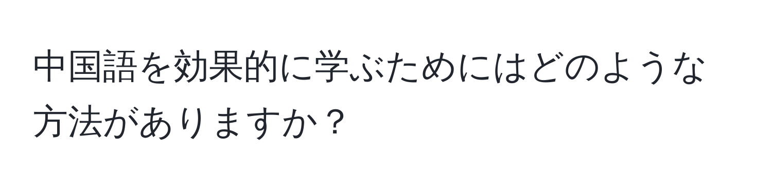 中国語を効果的に学ぶためにはどのような方法がありますか？