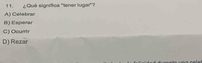 ¿Qué significa "tener lugar"?
A) Celebrar
B) Esperar
C) Ocurrir
D) Rezar