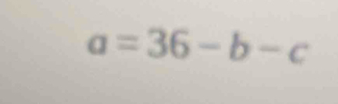 a=36-b-c