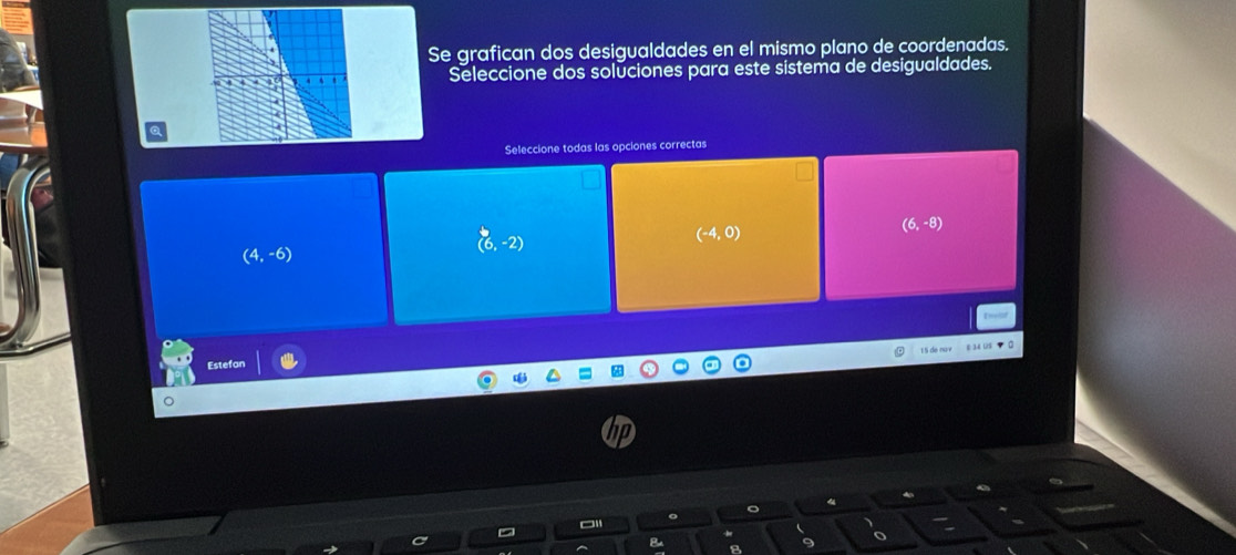 Se grafican dos desigualdades en el mismo plano de coordenadas.
Seleccione dos soluciones para este sistema de desigualdades.
Seleccione todas las opciones correctas
(6,-2)
(-4,0)
(6,-8)
(4,-6)
15 de nụv e 34 uS ? □
Estefan
o