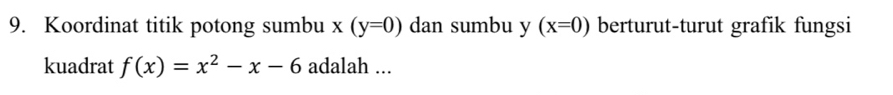 Koordinat titik potong sumbu x(y=0) dan sumbu y(x=0) berturut-turut grafik fungsi
kuadrat f(x)=x^2-x-6 adalah ...