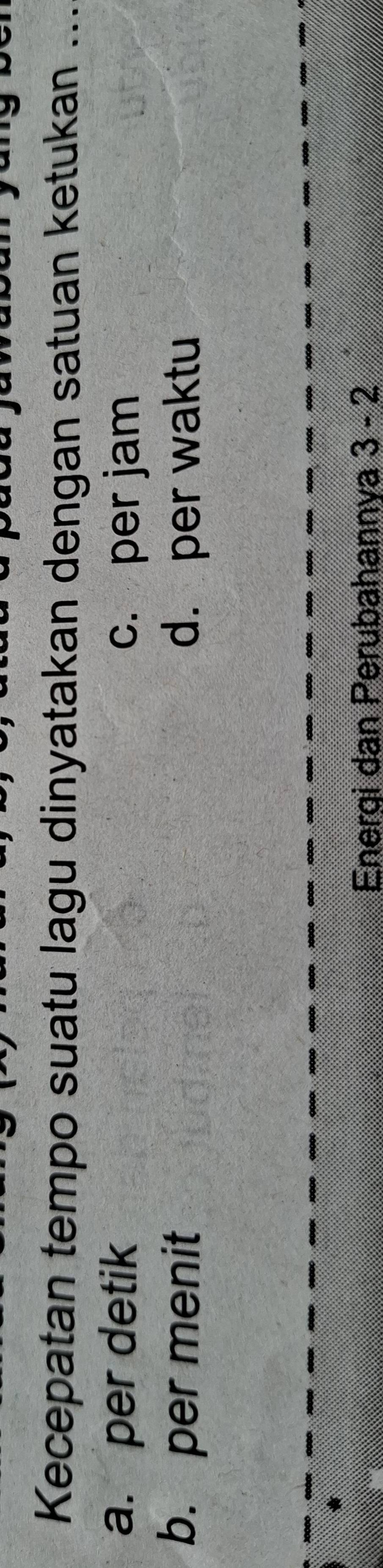 Kecepatan tempo suatu lagu dinyatakan dengan satuan ketukan ...
a. per detik c. per jam
b. per menit d. per waktu
Energi dan Perubahannya 3 - 2