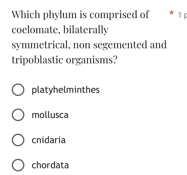 Which phylum is comprised of * 1 p
coelomate, bilaterally
symmetrical, non segemented and
tripoblastic organisms?
platyhelminthes
mollusca
cnidaria
chordata