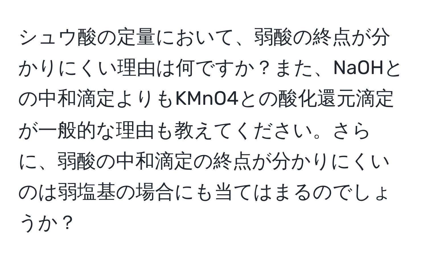 シュウ酸の定量において、弱酸の終点が分かりにくい理由は何ですか？また、NaOHとの中和滴定よりもKMnO4との酸化還元滴定が一般的な理由も教えてください。さらに、弱酸の中和滴定の終点が分かりにくいのは弱塩基の場合にも当てはまるのでしょうか？