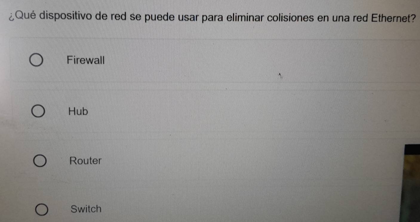 ¿Qué dispositivo de red se puede usar para eliminar colisiones en una red Ethernet?
Firewall
Hub
Router
Switch