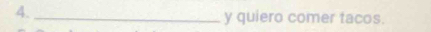 4._ 
y quiero comer tacos.