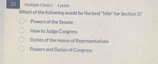 Which of the following would be the best "title" for Section 5?
Powers of the Senate
How to Judge Congress
Duties of the House of Representatives
Powers and Duties of Congress