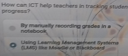 How can ICT help teachers in tracking studen
progress?
By manually recording grades in a
notebook
Using Leaming Management Systéms
(LMS) like Maodle or Blackboard