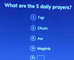 What are the 5 daily prayers?
① Fajr
② Dhuhr
3 Asr
④ Maghrib