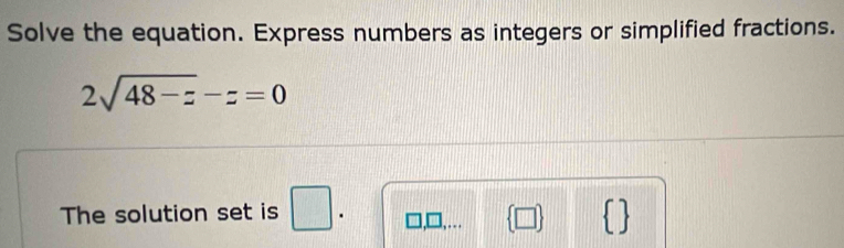 Solve the equation. Express numbers as integers or simplified fractions.
2sqrt(48-z)-z=0
The solution set is □. …  □  1