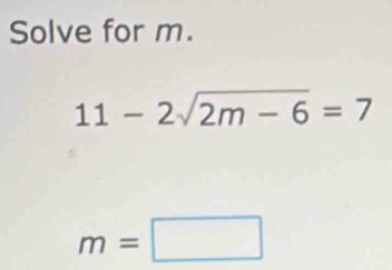 Solve for m.
11-2sqrt(2m-6)=7
m=□