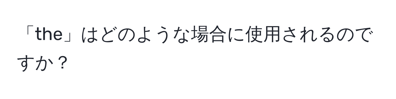 「the」はどのような場合に使用されるのですか？