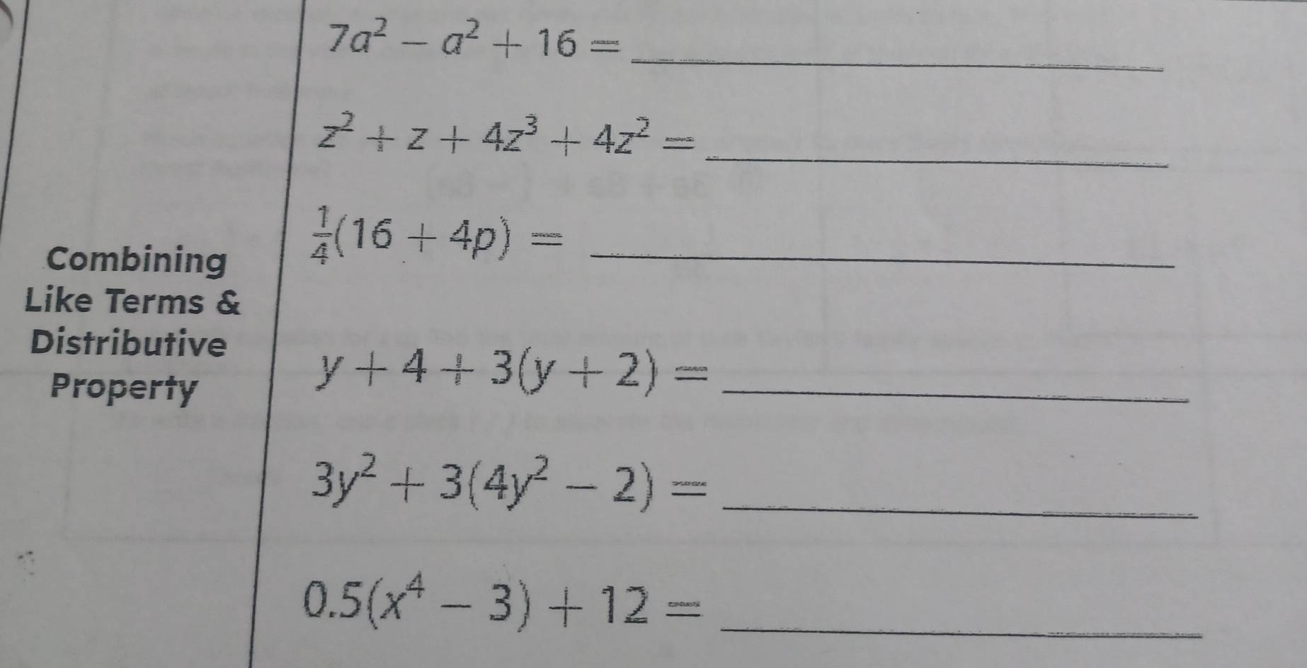 7a^2-a^2+16= _
z^2+z+4z^3+4z^2= _ 
Combining 
_  1/4 (16+4p)=
Like Terms & 
Distributive 
Property
y+4+3(y+2)= _ 
_ 3y^2+3(4y^2-2)=
_ 0.5(x^4-3)+12=