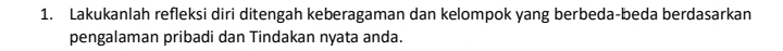 Lakukanlah refleksi diri ditengah keberagaman dan kelompok yang berbeda-beda berdasarkan 
pengalaman pribadi dan Tindakan nyata anda.