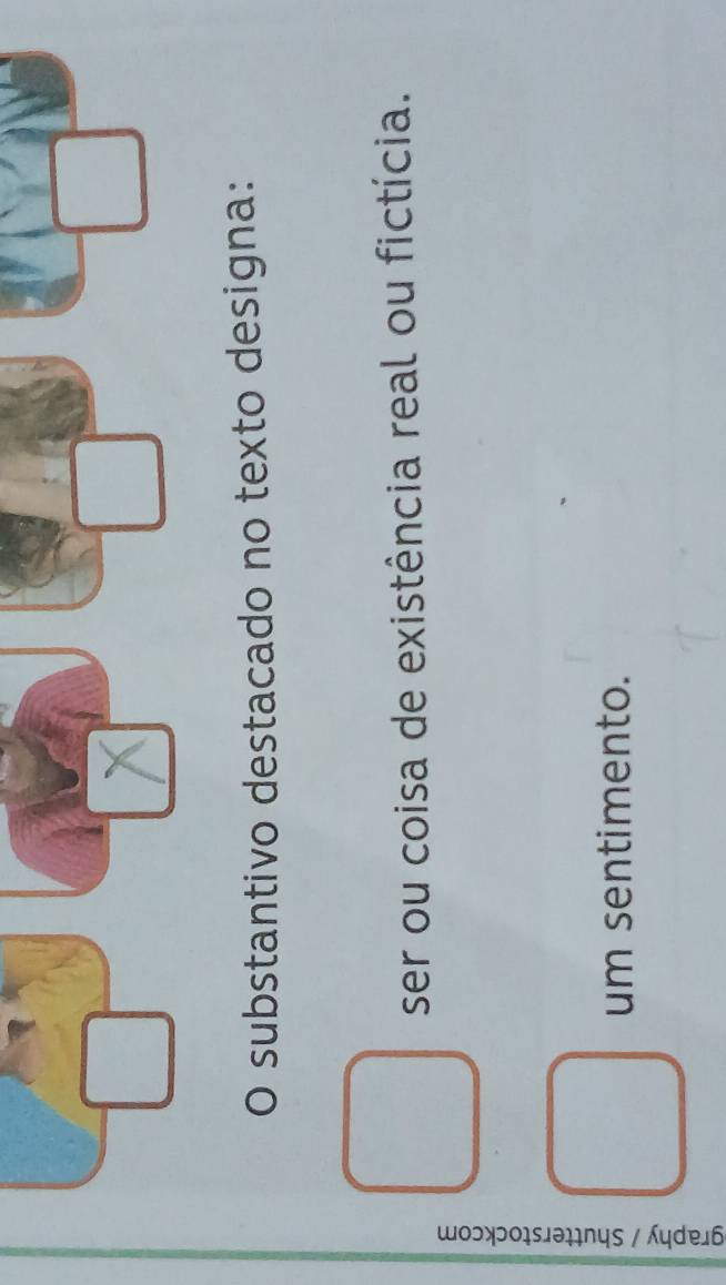 substantivo destacado no texto designa: 
ser ou coisa de existência real ou fictícia. 

um sentimento.