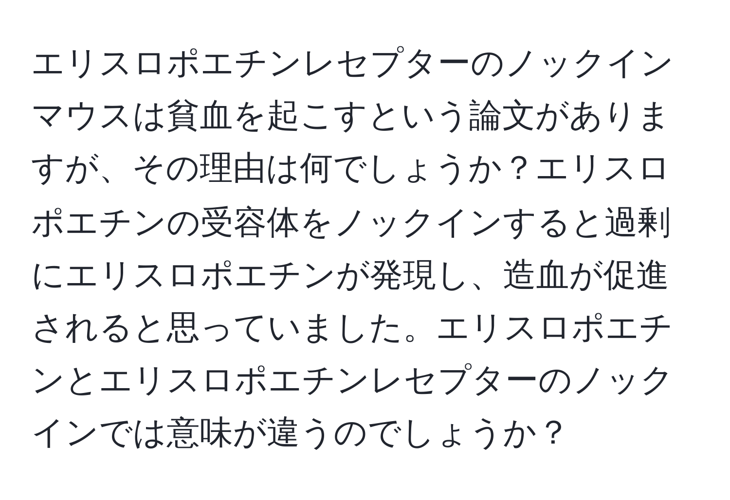 エリスロポエチンレセプターのノックインマウスは貧血を起こすという論文がありますが、その理由は何でしょうか？エリスロポエチンの受容体をノックインすると過剰にエリスロポエチンが発現し、造血が促進されると思っていました。エリスロポエチンとエリスロポエチンレセプターのノックインでは意味が違うのでしょうか？