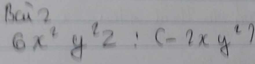 Bca2
6x^2y^2z:(-2xy^2)