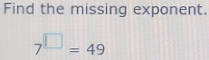 Find the missing exponent.
7^(□)=49