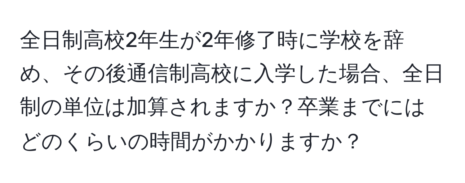 全日制高校2年生が2年修了時に学校を辞め、その後通信制高校に入学した場合、全日制の単位は加算されますか？卒業までにはどのくらいの時間がかかりますか？