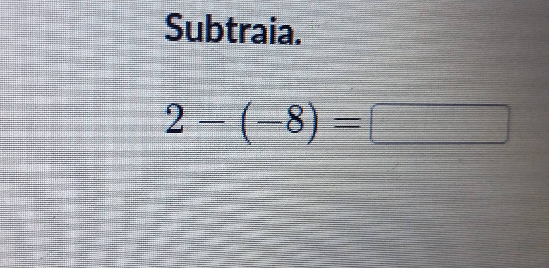 Subtraia.
2-(-8)=□