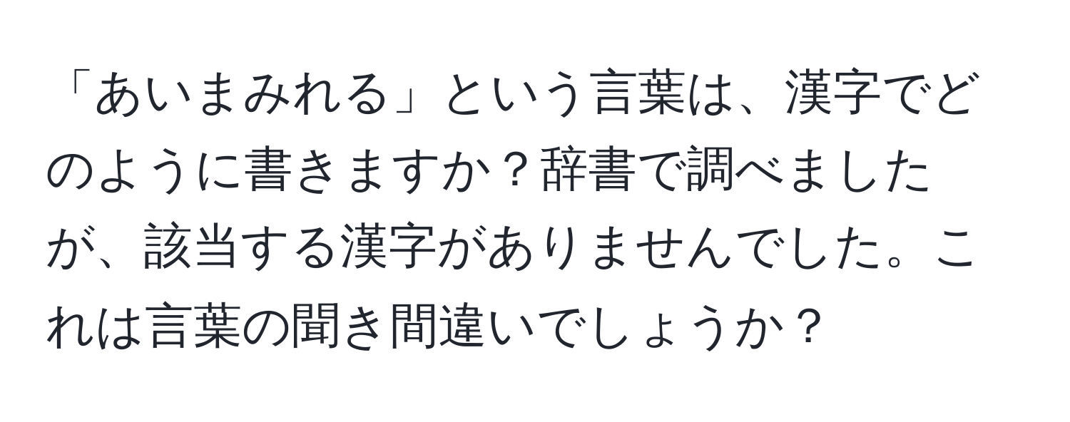 「あいまみれる」という言葉は、漢字でどのように書きますか？辞書で調べましたが、該当する漢字がありませんでした。これは言葉の聞き間違いでしょうか？