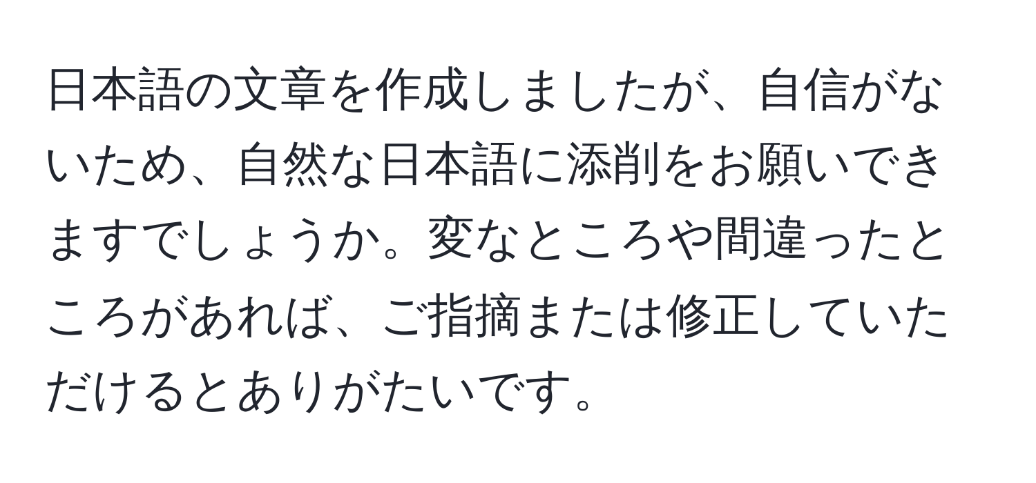 日本語の文章を作成しましたが、自信がないため、自然な日本語に添削をお願いできますでしょうか。変なところや間違ったところがあれば、ご指摘または修正していただけるとありがたいです。