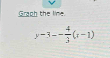 Graph the line.
y-3=- 4/3 (x-1)