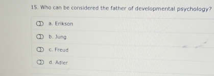 Who can be considered the father of developmental psychology?
a. Erikson
b. Jung
c. Freud
d. Adler