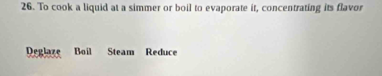 To cook a liquid at a simmer or boil to evaporate it, concentrating its flavor 
Deglaze Boil Steam Reduce