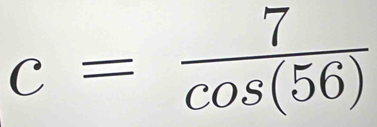 c= 7/cos (56) 