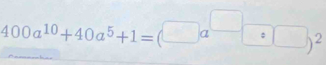 400a^(10)+40a^5+1=(□ a^(□)□ a^(□))^2