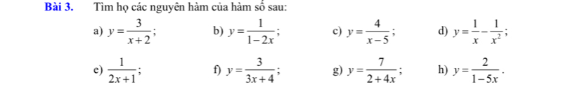 Tìm họ các nguyên hàm của hàm số sau: 
a) y= 3/x+2 ; b) y= 1/1-2x ; c) y= 4/x-5 ; d) y= 1/x - 1/x^2 ; 
e)  1/2x+1  : f) y= 3/3x+4 ; g) y= 7/2+4x ; h) y= 2/1-5x .