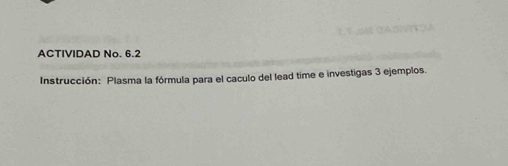 ACTIVIDAD No. 6.2 
Instrucción: Plasma la fórmula para el caculo del lead time e investigas 3 ejemplos.