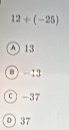 12+(-25)
A 13
@ -13
ς -37
D) 37