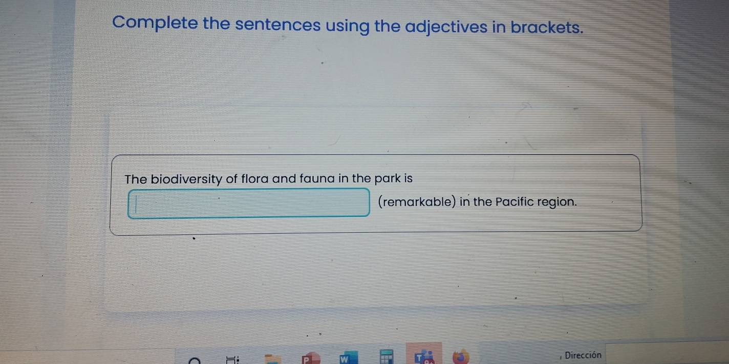 Complete the sentences using the adjectives in brackets. 
The biodiversity of flora and fauna in the park is 
(remarkable) in the Pacific region. 
Dirección