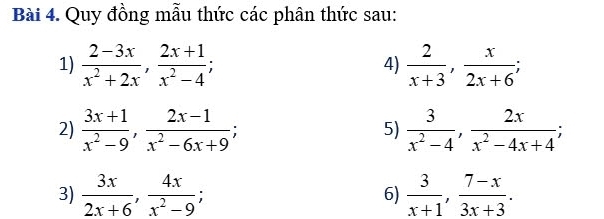 Quy đồng mẫu thức các phân thức sau: 
1)  (2-3x)/x^2+2x ,  (2x+1)/x^2-4 ;  2/x+3 ,  x/2x+6 ; 
4) 
2)  (3x+1)/x^2-9 ,  (2x-1)/x^2-6x+9 ;  3/x^2-4 ,  2x/x^2-4x+4 ; 
5) 
3)  3x/2x+6 ,  4x/x^2-9 ; 6)  3/x+1 ,  (7-x)/3x+3 .