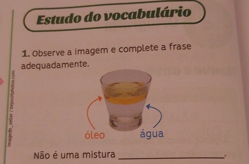 Estudo do vocabulário
1. Observe a imagem e complete a frase
adequadamente.
ǒ
óleo água
Não é uma mistura_
.