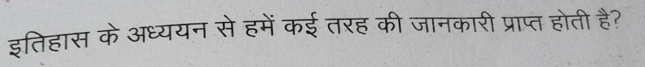 इतिहास के अध्ययन से हमें कई तरह की जानकारी प्राप्त होती है?