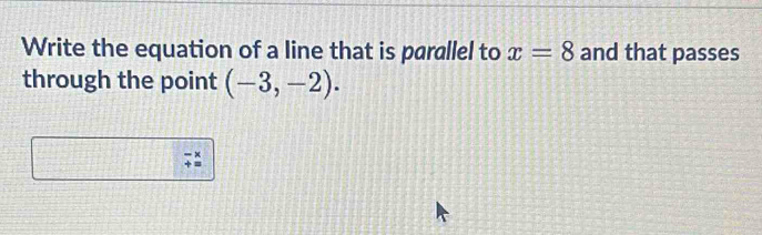 Write the equation of a line that is parallel to x=8 and that passes 
through the point (-3,-2). 
- ×