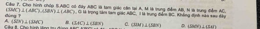 Cho hình chóp S. ABC có đây ABC là tam giác cân tại A, M là trung điểm AB, N là trung điểm AC,
(SMC)⊥ (ABC), (SBN)⊥ (ABC) ,G là trọng tâm tam giác ABC, I là trung điểm BC. Khẳng định nào sau đây
dùng ?
A. (SIN)⊥ (SMC) B. (SAC)⊥ (SBN) C. (SIM)⊥ (SBN) D. (SMN)⊥ (SAI)
Câu 8. Cho hình lăng trụ đứng