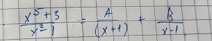  (x^5+3)/x^2-1 = A/(x+1) + B/x-1 ,